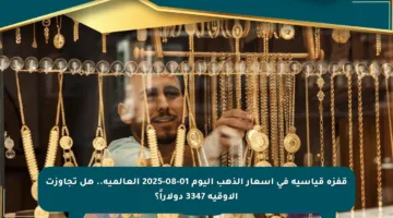 قفزة قياسية في أسعار الذهب اليوم 01-08-2025 العالمية.. هل تجاوزت الأوقية 3347 دولاراً؟